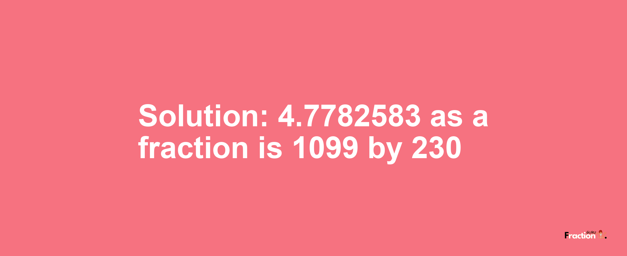 Solution:4.7782583 as a fraction is 1099/230